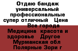 Отдаю бандаж универсальный профессиональные супер отличный › Цена ­ 900 - Все города Медицина, красота и здоровье » Другое   . Мурманская обл.,Полярные Зори г.